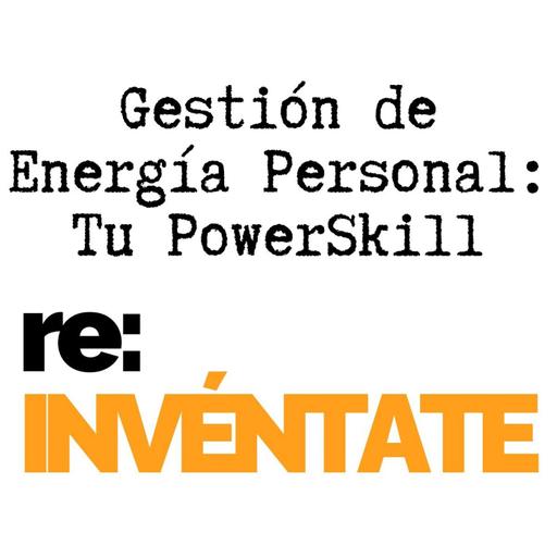 Gestión de Energía Personal, Tu Nuevo PowerSkill - re:INVÉNTATE con Luis Ramos