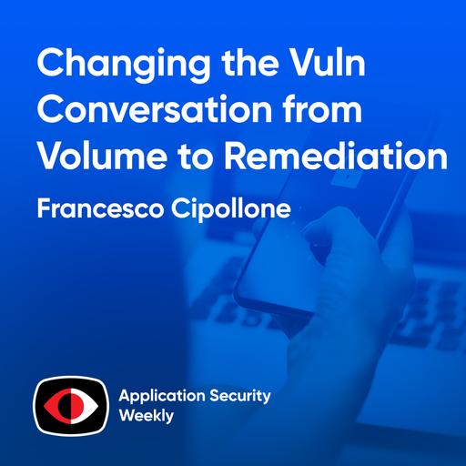 Changing the Vuln Conversation from Volume to Remediation - Francesco Cipollone - ASW #350