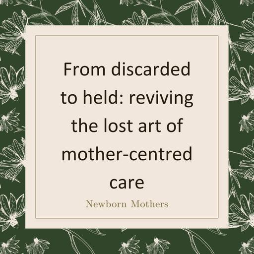 From discarded to held: reviving the lost art of mother-centred care