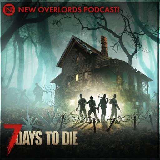New Overlords Podcast 576: 7 Days To Die 2.0