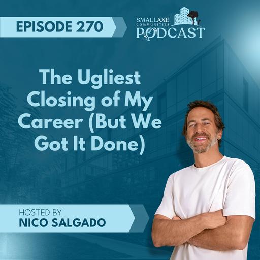 Episode 270. The Ugliest Closing of My Career (But We Got It Done)