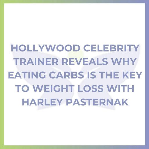 Hollywood Celebrity Trainer Reveals Why Eating Carbs Is the Key To Weight Loss with Harley Pasternak