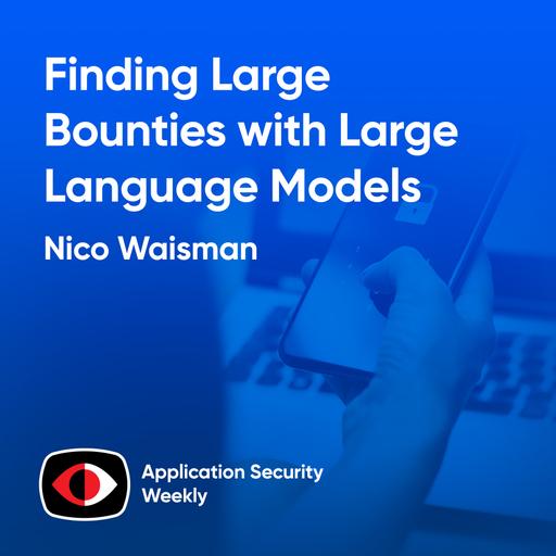 Finding Large Bounties with Large Language Models - Nico Waisman - ASW #351