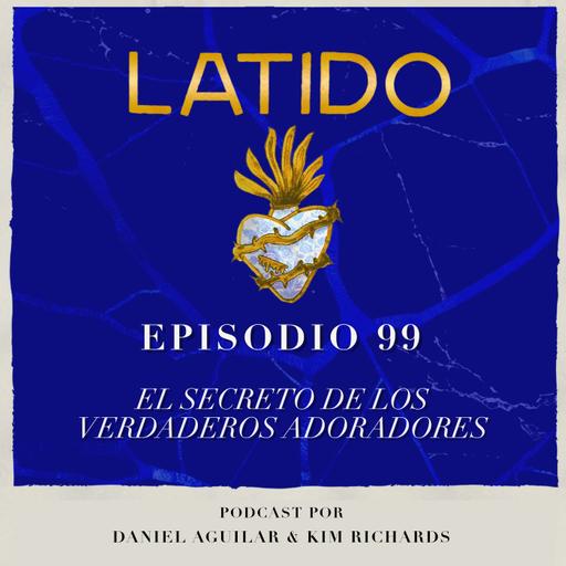 Latido Podcast - Ep:99 - El Secreto de los verdaderos adoradores