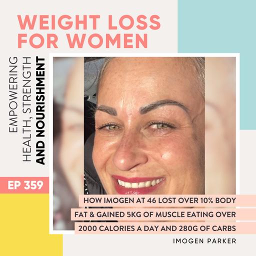 #359 - How Imogen at 46 Lost Over 10% Body Fat & Gained 5kg of Muscle eating over 2000 calories a day and 280g of carbs with Imogen Parker