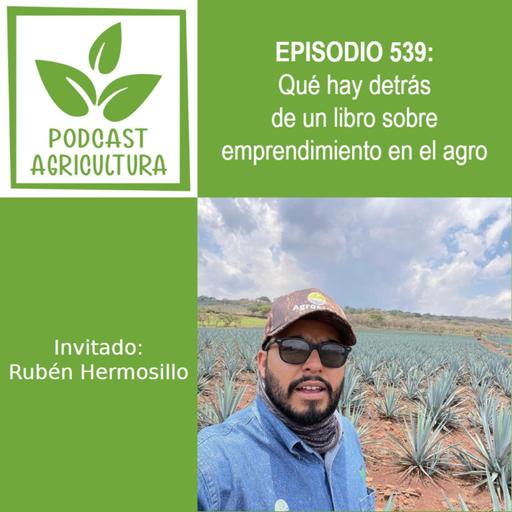 539 Qué hay detrás de un libro sobre emprendimiento en el agro con Rubén Hermosillo