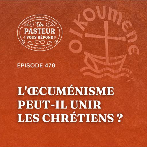 L'œcuménisme peut-il unir les chrétiens? (Épisode 476)