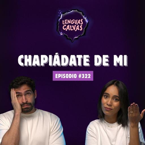 #322 Chapiádate de mi