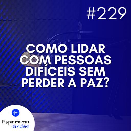 #229 - Como lidar com pessoas difíceis sem perder a paz?