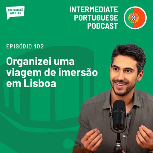 Ep. 102 - Organizei uma viagem de imersão linguística em Lisboa