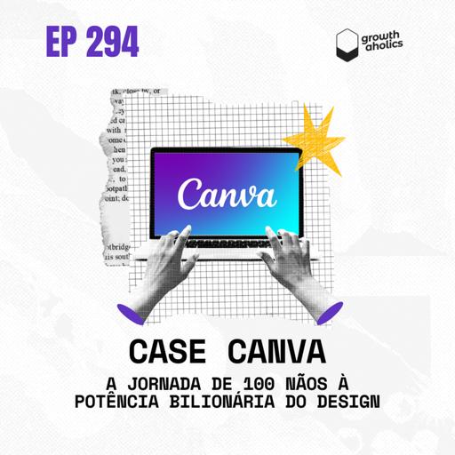 #294 - Case Canva: A jornada de 100 nãos à potência bilionária do design