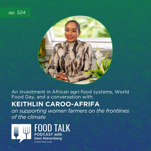 524. An Investment in African Agri-food Systems, World Food Day, and a Conversation with Keithlin Caroo-Afrifa on Supporting Women Farmers on the Frontlines of the Climate Crisis