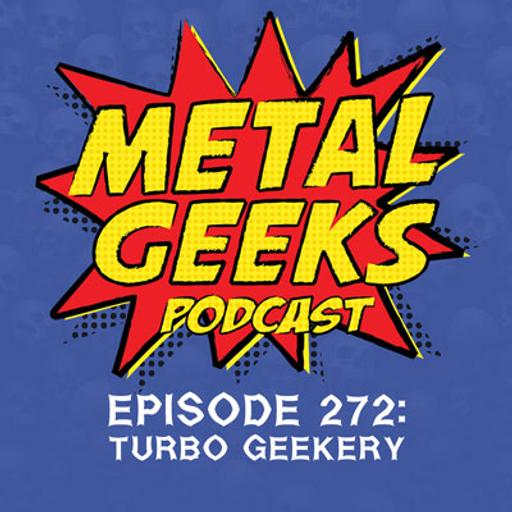 Metal Geeks 272: Turbo Geekery