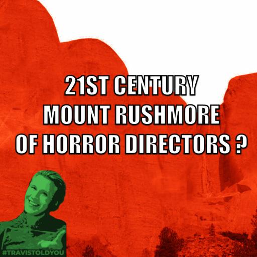 Mount Rushmore Horror Directors In The 21st Century, Who's On It? : Travis Told You