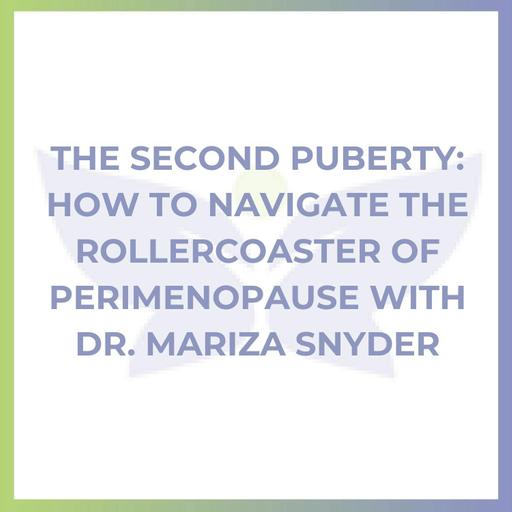 The Second Puberty: How to Navigate the Rollercoaster of Perimenopause with Dr. Mariza Snyder
