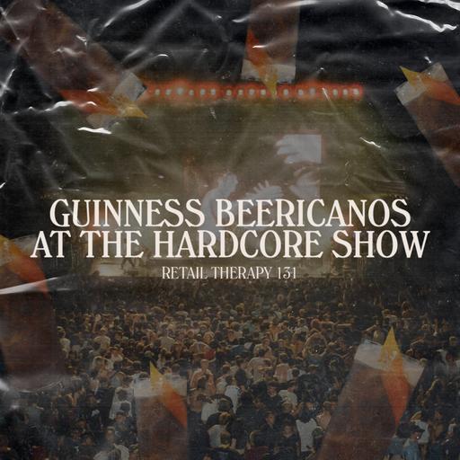 Retail Therapy 131: Guinness Beericanos at the Hardcore Show