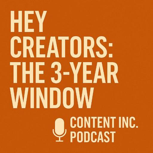 Hey Content Creators: Our Three-Year Window Is Here (518)