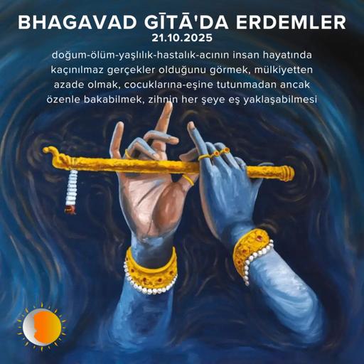 Bhagavad Gita'da Erdemler: 3 (Doğum Ölüm Yaşlılık Hastalık Kaçınılmaz Gerçekler Oldugunu Bilmek-Mülkiyetten Azade Olmak-Yakınlarımıza Emanet gibi Özenle Bakmak)
