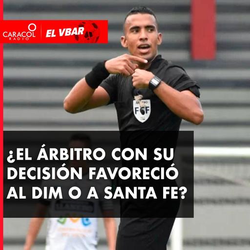 ¿El árbitro con su decisión favoreció al DIM o a Santa Fe?