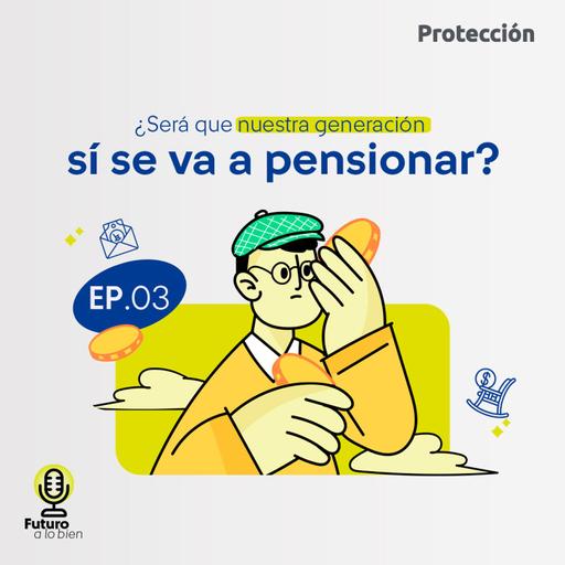 EP05. ¿Será que nuestra generación sí se va a pensionar?