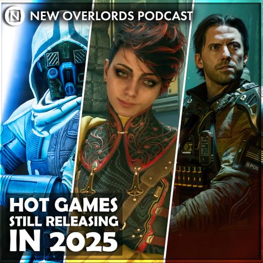 New Overlords Podcast 579: Hot Games Still Releasing In 2025