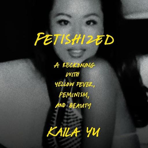 Fetishized w/ Kaila Yu