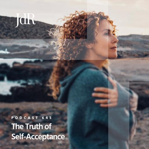 JdR Podcast 645 - The Truth of Self-Acceptance