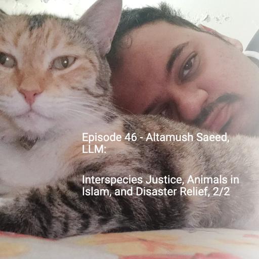 Ep 46 - Altamush Saeed: Interspecies Justice, Animals in Islam, Disaster Relief i-Pakistan, 2/2