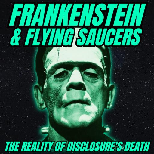 Frankenstein & Flying Saucers: The Reality of Disclosure's Death