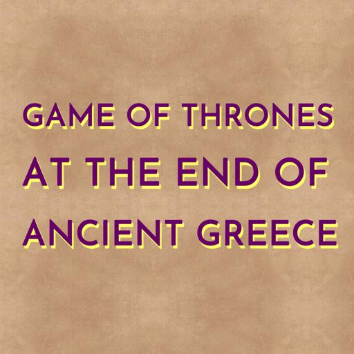 Game of Thrones at the End of Ancient Greece