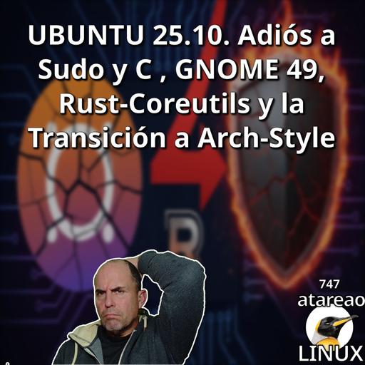 ATA 747 UBUNTU 25.10. Adiós a Sudo y C , GNOME 49, Rust-Coreutils y la Transición a Arch-Style
