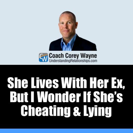 She Lives With Her Ex, But I Wonder If She’s Cheating & Lying