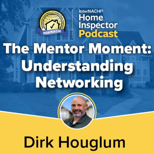 Episode 792: The Mentor Moment: Uderstanding Networking with Certified Master Inspector ® Dirk Houglum