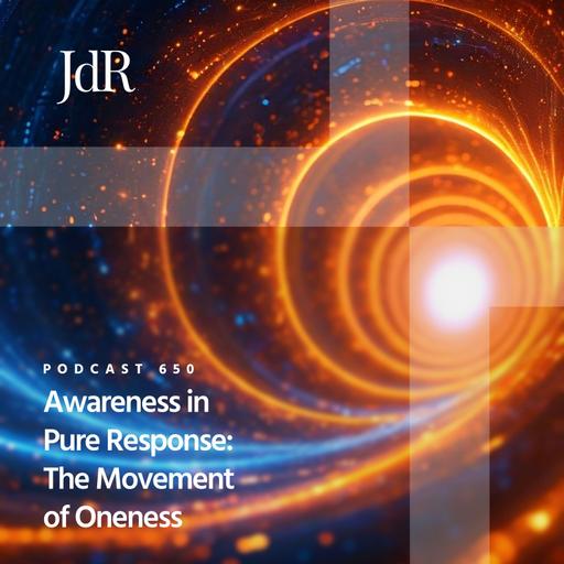 JdR Podcast 650 - Awareness in Pure Response: The Movement of Oneness