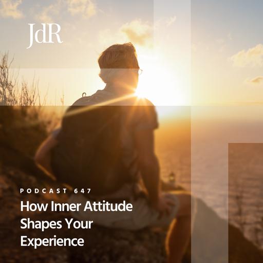 JdR Podcast 647 - How Inner Attitude Shapes Your Experience