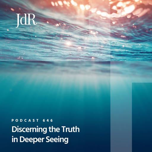 JdR Podcast 646 - Discerning the Truth in Deeper Seeing