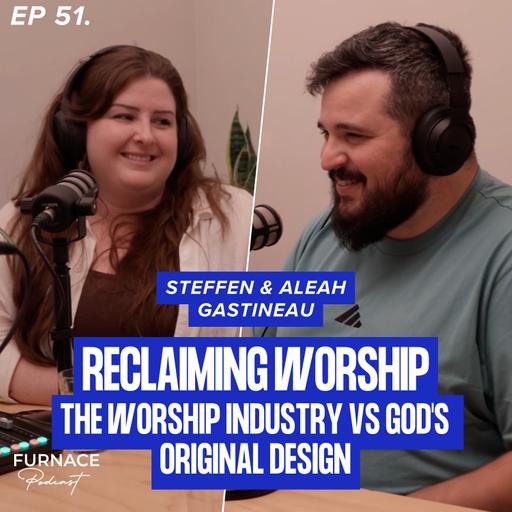 Reclaiming Worship - The Worship Industry vs God's Original Design; Steffen & Aleah Gastineau (Ep 51)