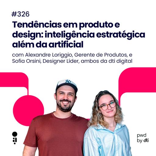 #326 - Tendências em produto e design: inteligência estratégica além da artificial