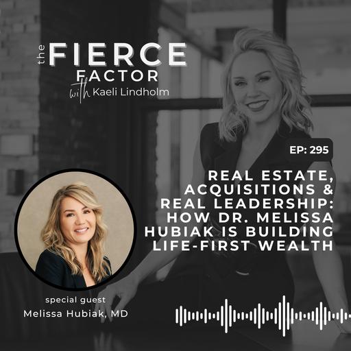 Episode 295: Real Estate, Acquisitions & Real Leadership: How Dr. Melissa Hubiak is Building Life-first Wealth