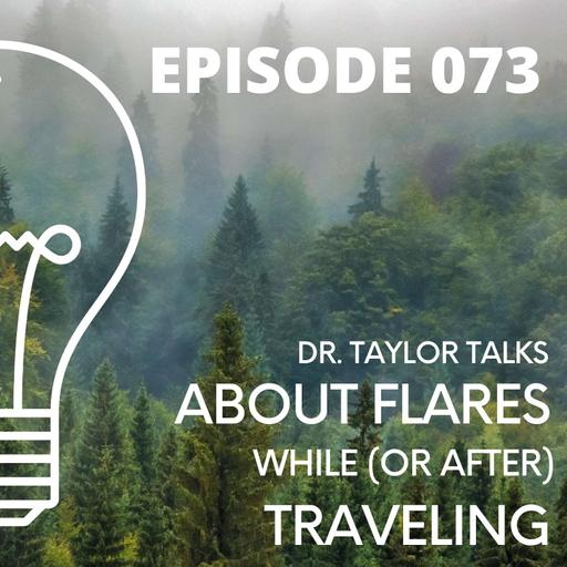 073 - Dr. Taylor Talks About FLARES While (or After) Traveling!
