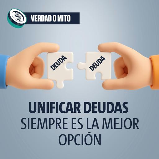 VERDAD O MITO: Unificar deudas siempre es la mejor opción