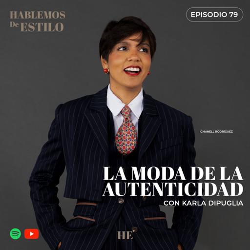 Ep. 79. La Moda de la Autenticidad con Karla Dipuglia.