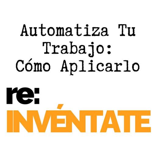Automatiza tu trabajo, Cómo Aplicarlo - re:INVÉNTATE con Luis Ramos