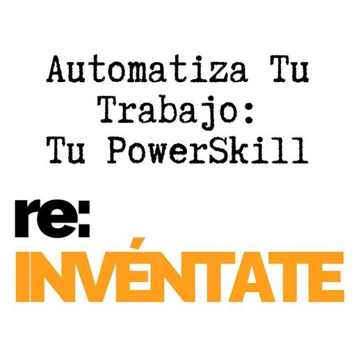 Automatiza tu trabajo, Tu Nuevo PowerSkill - re:INVÉNTATE con Luis Ramos