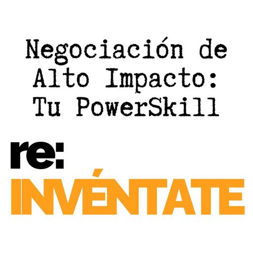 Negociación de Alto Impacto, Tu Nuevo PowerSkill - re:INVÉNTATE con Luis Ramos