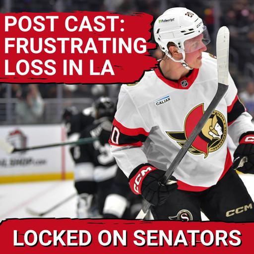 POST CAST: SOLID OVERALL EFFORT NOT ENOUGH FOR OTTAWA SENATORS IN FRUSTRATING LOSS TO REFS, LA KINGS