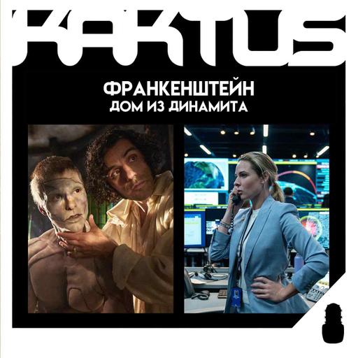 Кактус №505 [подкаст о кино] - Франкенштейн, Дом из динамита, Большое смелое красивое путешествие