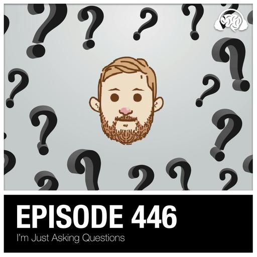 446: I’m Just Asking Questions