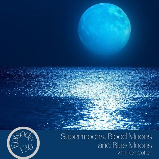 130- Supermoons, Blood Moons & Blue Moons with Ken Cotter