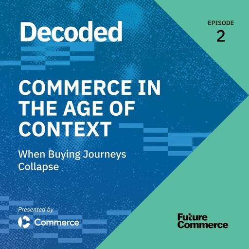 [DECODED] Commerce in the Age of Context: When Buying Journeys Collapse